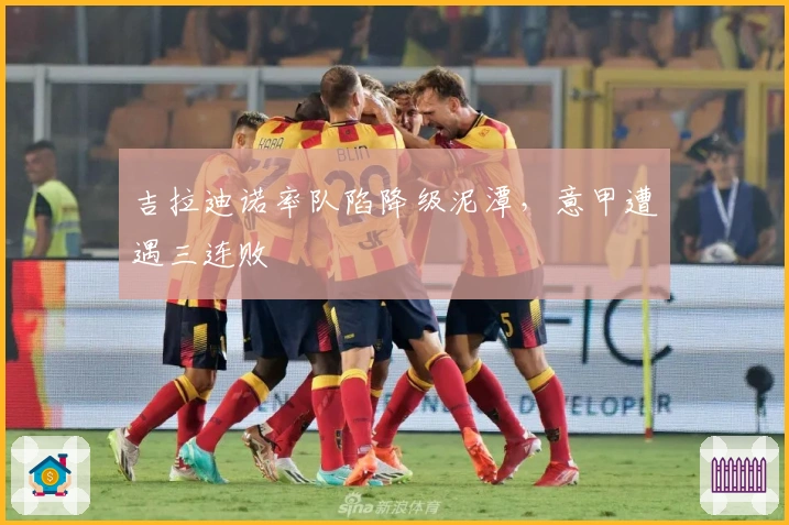 吉拉迪诺率队陷降级泥潭，意甲遭遇三连败