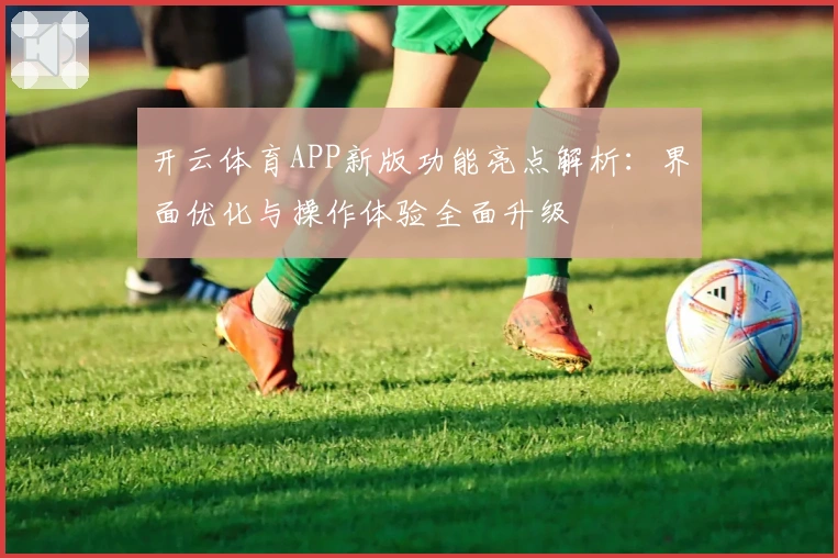 开云体育APP新版功能亮点解析：界面优化与操作体验全面升级
