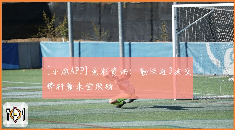 [小炮APP]竞彩资讯：勒沃近3次交锋科隆未尝败绩