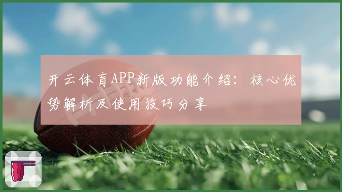 开云体育APP新版功能介绍：核心优势解析及使用技巧分享