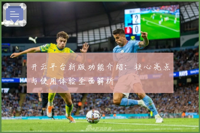 开云平台新版功能介绍：核心亮点与使用体验全面解析