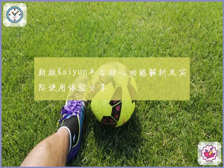 新版Kaiyun平台核心功能解析及实际使用体验分享