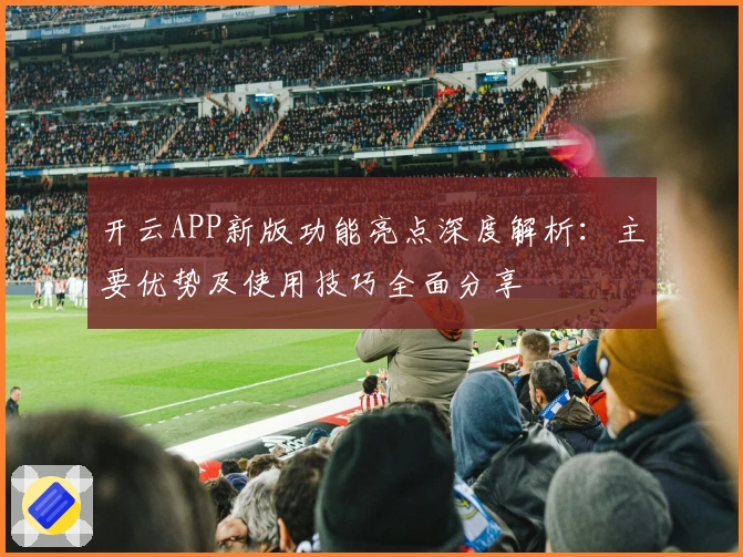 开云APP新版功能亮点深度解析：主要优势及使用技巧全面分享
