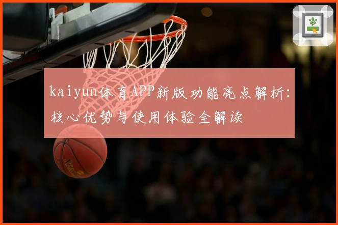 kaiyun体育APP新版功能亮点解析：核心优势与使用体验全解读