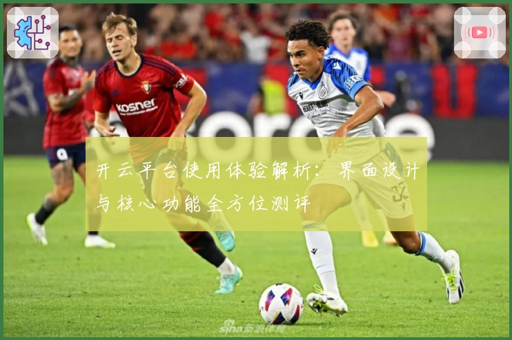 开云平台使用体验解析:界面设计与核心功能全方位测评