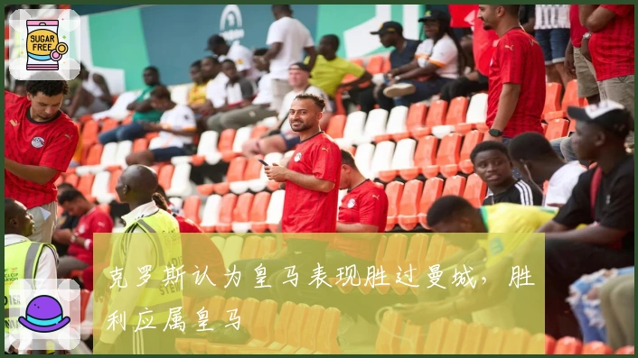 克罗斯认为皇马表现胜过曼城，胜利应属皇马