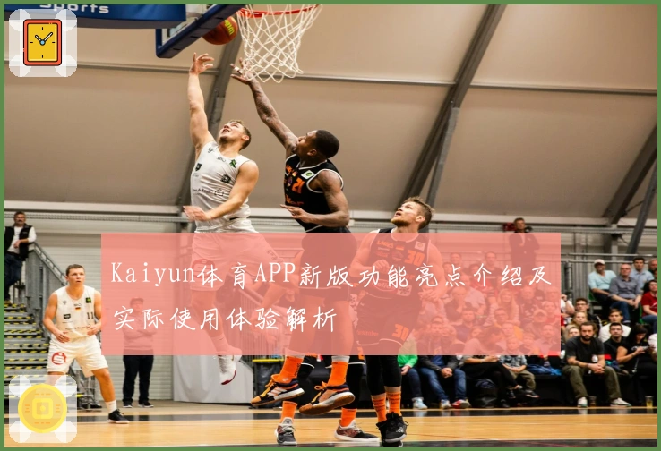 Kaiyun体育APP新版功能亮点介绍及实际使用体验解析