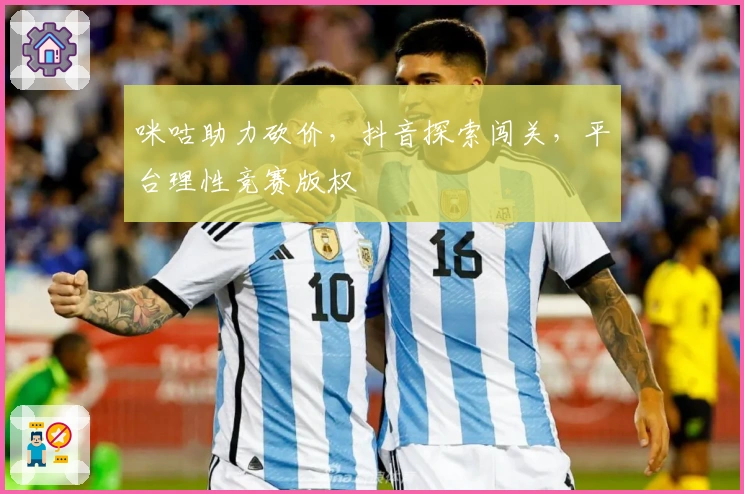 咪咕助力砍价,抖音探索闯关,平台理性竞赛版权