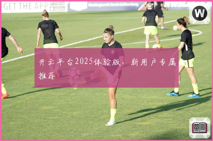 开云平台2025体验版，新用户专属推荐