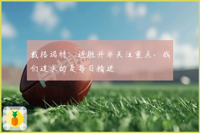 戴格诺特：连胜并非关注重点，我们追求的是每日精进