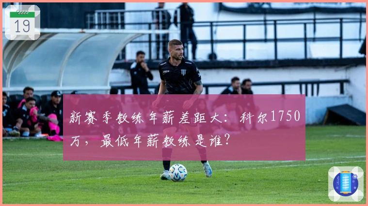 新赛季教练年薪差距大：科尔1750万，最低年薪教练是谁？