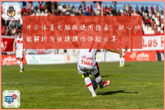 开云体育电脑版使用指南：核心功能解析与快捷操作体验分享