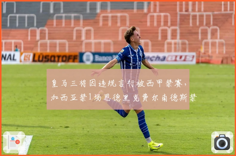 皇马三将因违规言行被西甲禁赛，加西亚禁1场恩德里克费尔南德斯禁2场