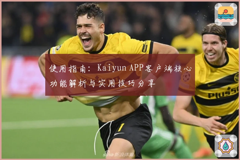 使用指南：Kaiyun APP客户端核心功能解析与实用技巧分享