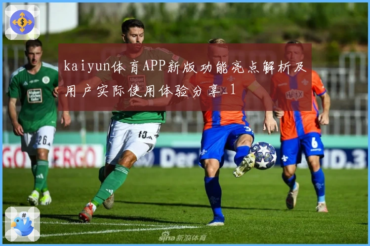 kaiyun体育APP新版功能亮点解析及用户实际使用体验分享_1