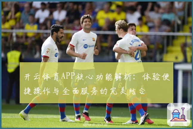 开云体育APP核心功能解析：体验便捷操作与全面服务的完美结合