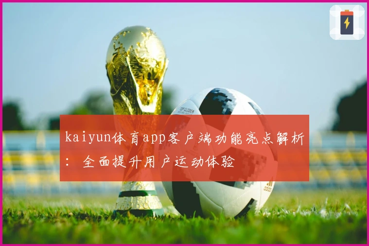 kaiyun体育app客户端功能亮点解析：全面提升用户运动体验