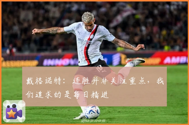 戴格诺特：连胜并非关注重点，我们追求的是每日精进