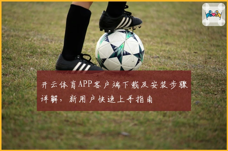 开云体育APP客户端下载及安装步骤详解，新用户快速上手指南