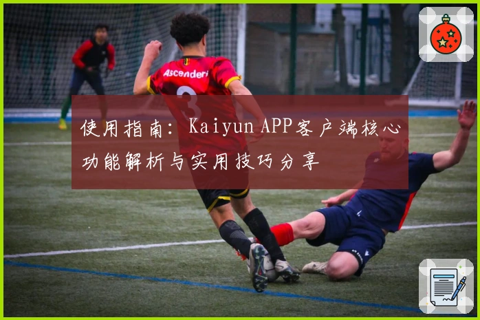 使用指南：Kaiyun APP客户端核心功能解析与实用技巧分享