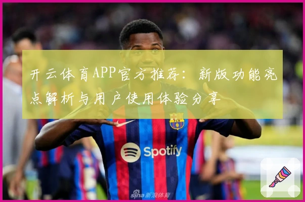 开云体育APP官方推荐：新版功能亮点解析与用户使用体验分享