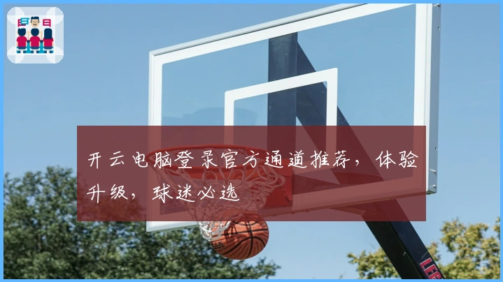 开云电脑登录官方通道推荐，体验升级，球迷必选