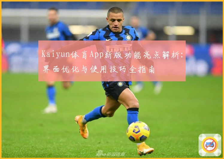 Kaiyun体育App新版功能亮点解析：界面优化与使用技巧全指南